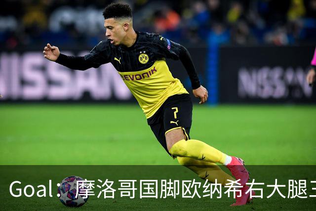Goal：摩洛哥国脚欧纳希右大腿三级撕裂，伤缺2个半月至3个月