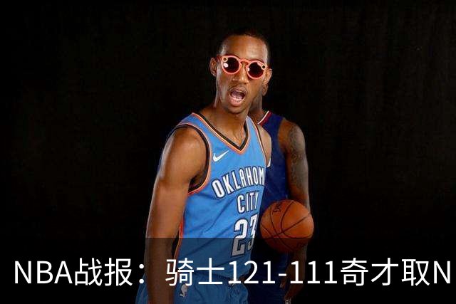 NBA战报：骑士121-111奇才取NBA3连胜，埃文-莫布利24+12+2
