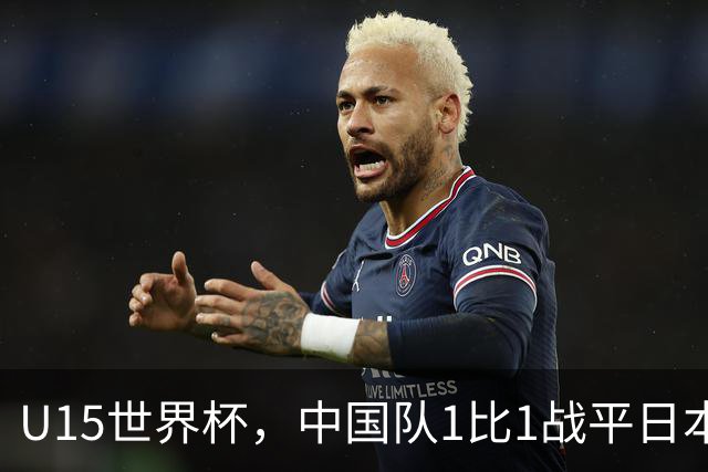 U15世界杯，中国队1比1战平日本，1胜1平保持不败